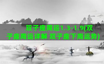 双子座周运1.3-1.9(双子座周运详解 双子座下周运势)